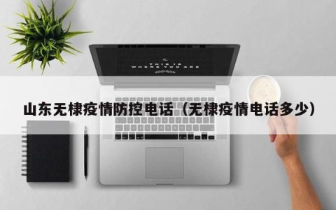 山东无棣疫情防控电话（无棣疫情电话多少）